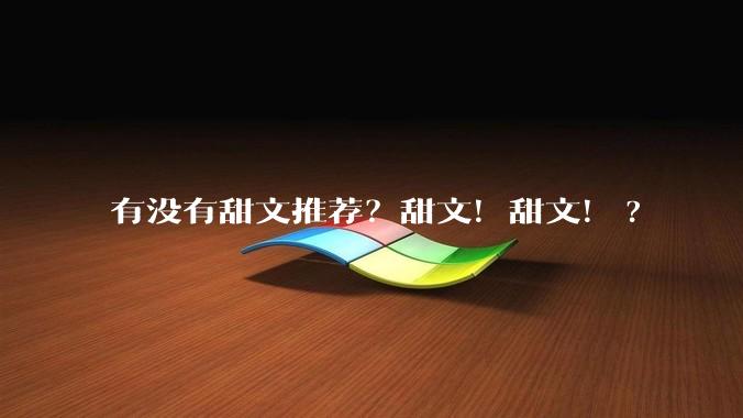 有没有甜文推荐？甜文！甜文！?