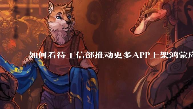 如何看待工信部推动更多APP上架鸿蒙应用商店？