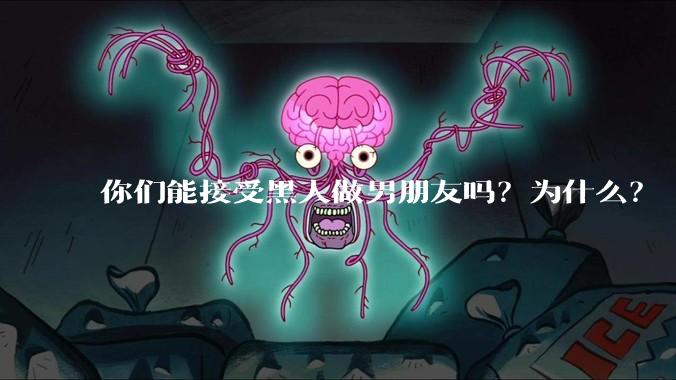 你们能接受黑人做男朋友吗？为什么？