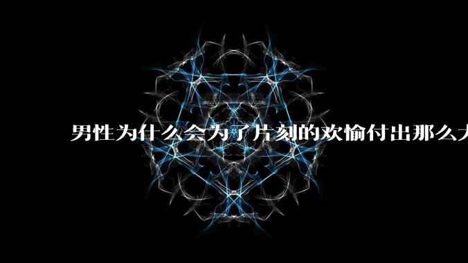 男性为什么会为了片刻的欢愉付出那么大的代价？