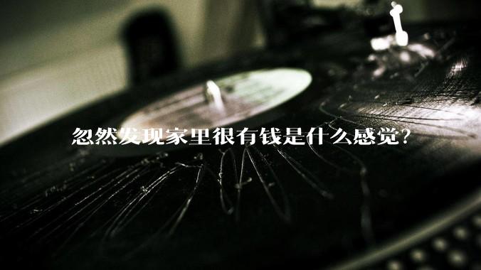 忽然发现家里很有钱是什么感觉？