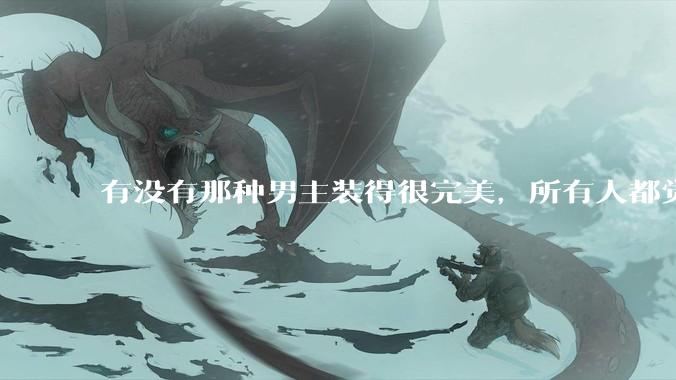 有没有那种男主装得很完美，所有人都觉得他温柔儒雅，实际上疯批变态病娇，内心扭曲的病娇文？