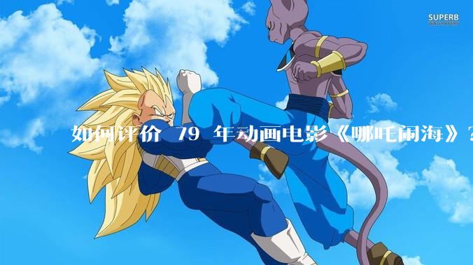 如何评价 79 年动画电影《哪吒闹海》？