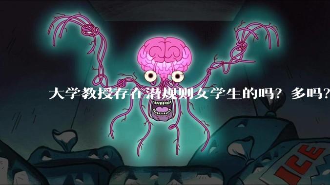 大学教授存在潜规则女学生的吗？多吗？