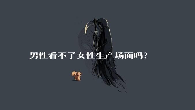 男性看不了女性生产场面吗？