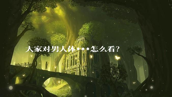 大家对男人体***怎么看？