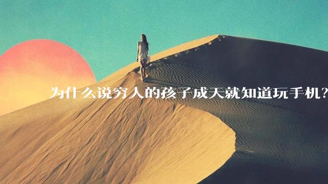 为什么说穷人的孩子成天就知道玩手机？