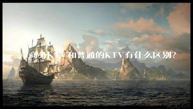 商务KTV和普通的KTV有什么区别？
