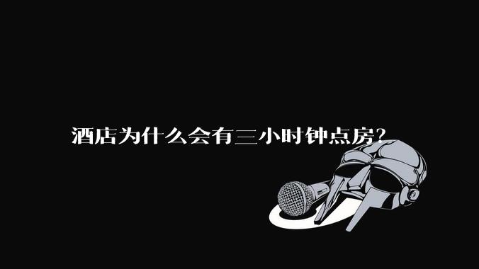 酒店为什么会有三小时钟点房？