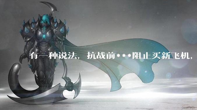 有一种说法，抗战前***阻止买新飞机，把钱存到美国银行生利息，是真的吗？