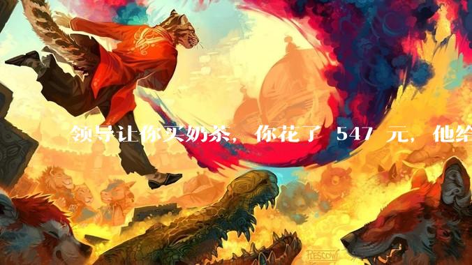 领导让你买奶茶，你花了 547 元，他给你转了 500 元并说「钱已转，你收一下」，你该怎么回复？