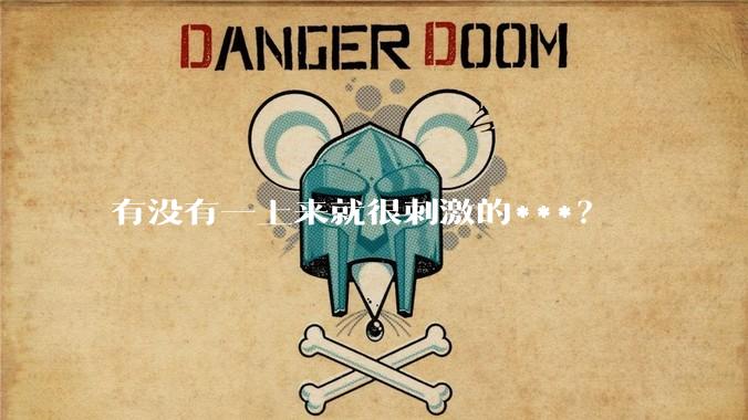 有没有一上来就很刺激的***？