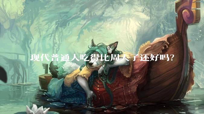 现代普通人吃得比周天子还好吗？