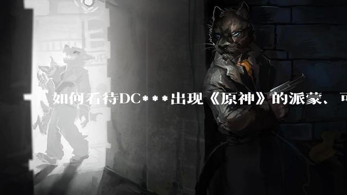 如何看待DC***出现《原神》的派蒙、可莉、荧？