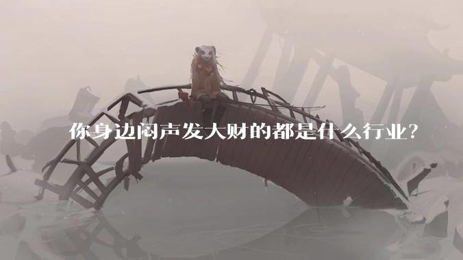 你身边闷声发大财的都是什么行业？