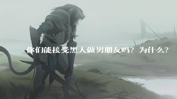 你们能接受黑人做男朋友吗？为什么？