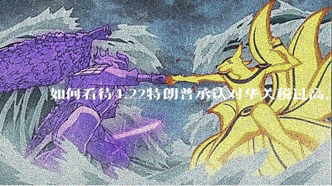 如何看待4.22特朗普承认对华关税过高，将降低关税？