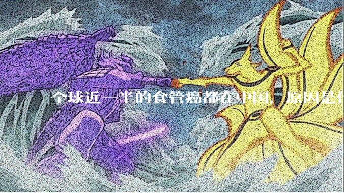 全球近一半的食管癌都在中国，原因是什么？