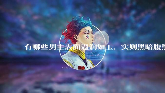 有哪些男主表面温润如玉，实则黑暗腹黑的古言***?