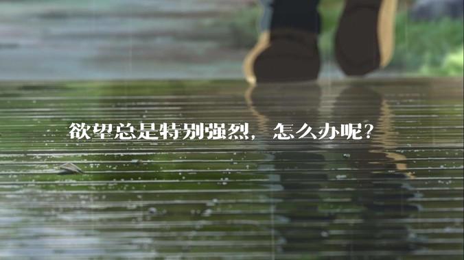 欲望总是特别强烈，怎么办呢？
