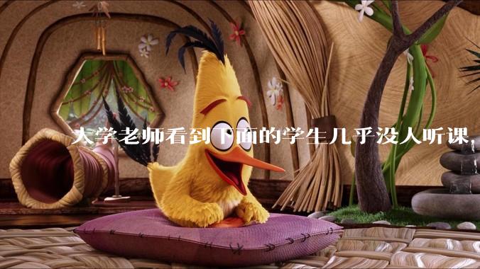 大学老师看到下面的学生几乎没人听课，会难受吗？