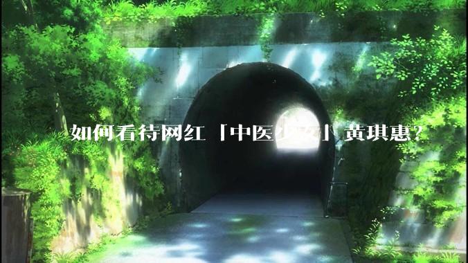 如何看待网红「中医少女」黄琪惠？