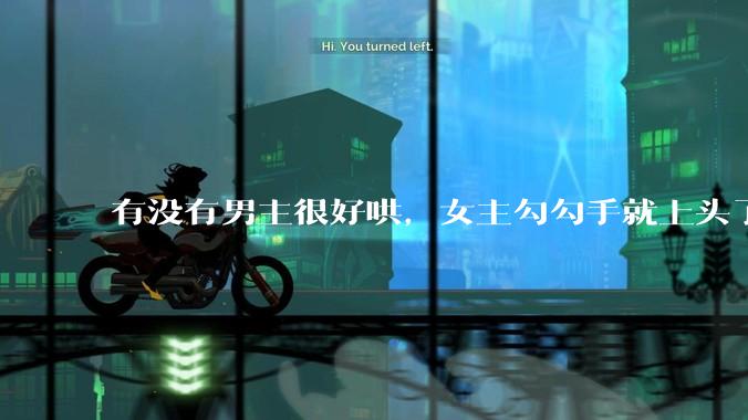 有没有男主很好哄，女主勾勾手就上头了的那种？