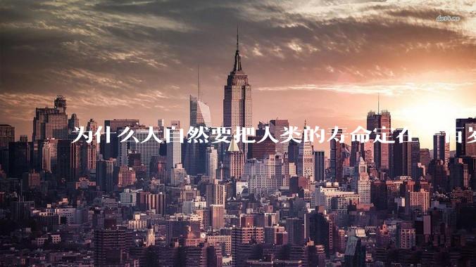为什么大自然要把人类的寿命定在一百岁左右？