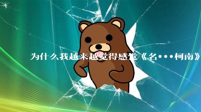 为什么我越来越觉得感觉《名***柯南》最终会烂尾？