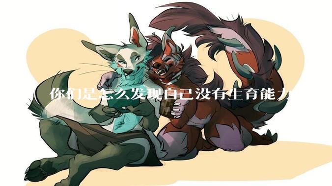 你们是怎么发现自己没有生育能力的？