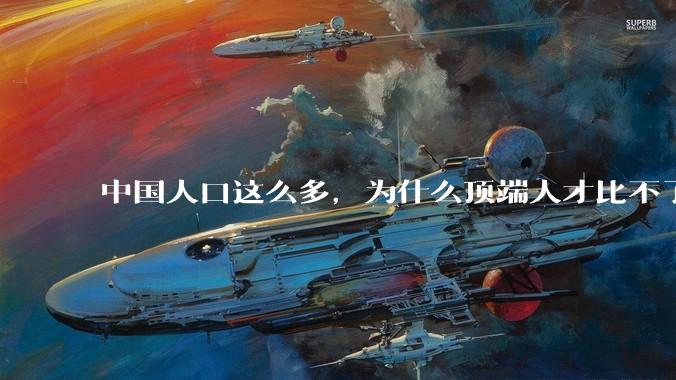 中国人口这么多，为什么顶端人才比不了西方？
