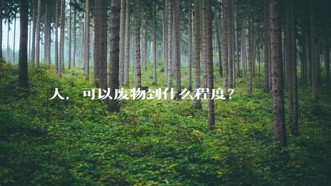 人，可以废物到什么程度？