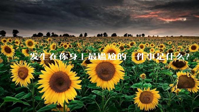 发生在你身上最尴尬的一件事是什么？