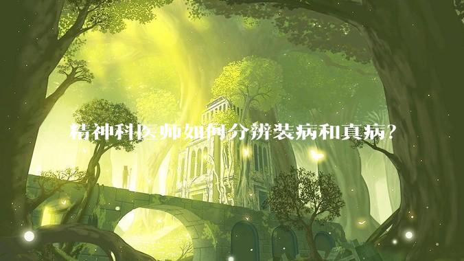 精神科医师如何分辨装病和真病？