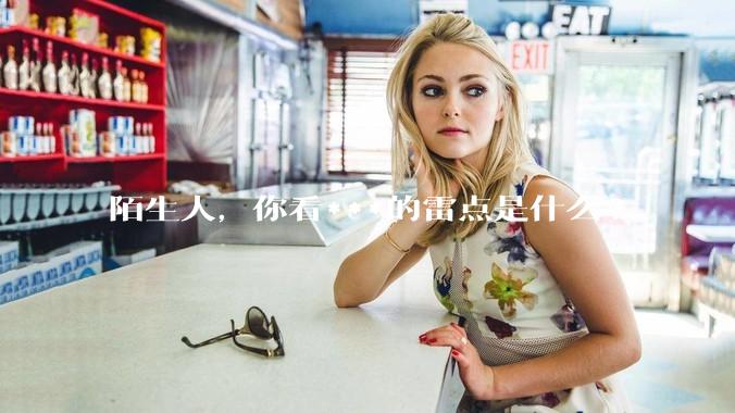 陌生人，你看***的雷点是什么?