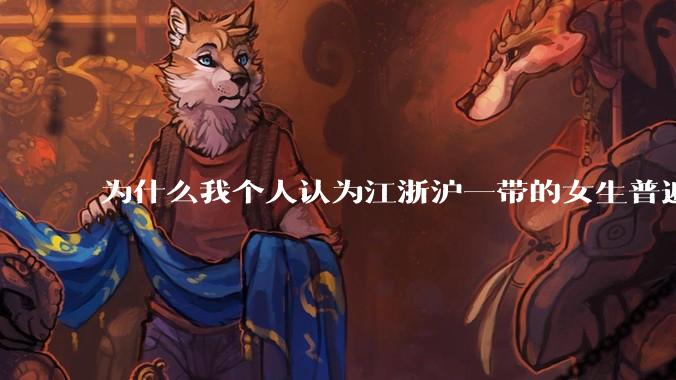 为什么我个人认为江浙沪一带的女生普遍长得很好看？