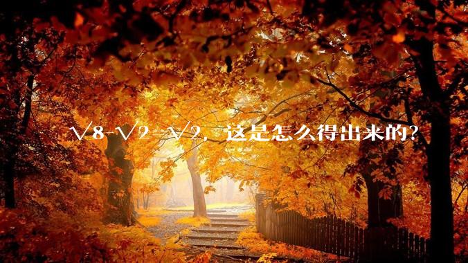 √8-√2=√2，这是怎么得出来的？