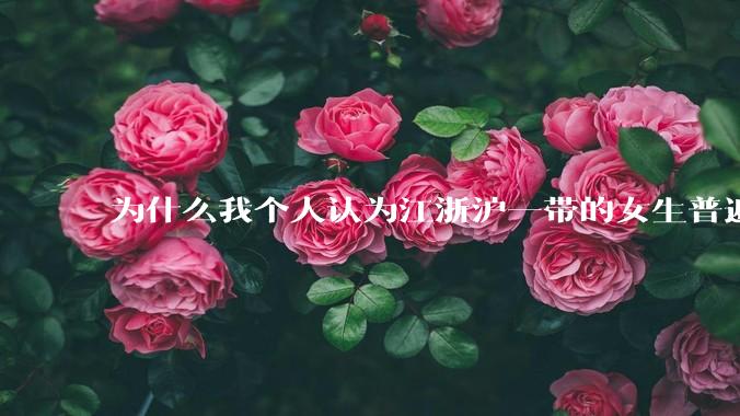 为什么我个人认为江浙沪一带的女生普遍长得很好看？