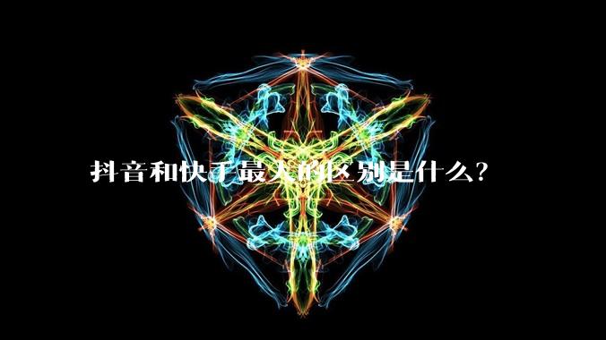 抖音和快手最大的区别是什么？