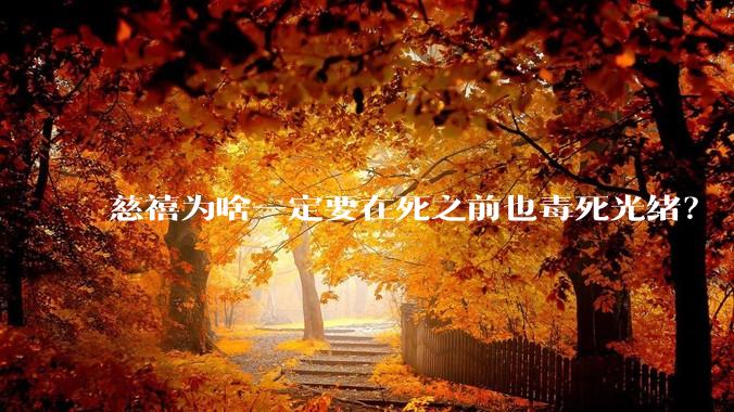 慈禧为啥一定要在死之前也毒死光绪？