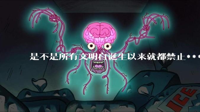 是不是所有文明自诞生以来就都禁止***？为什么？