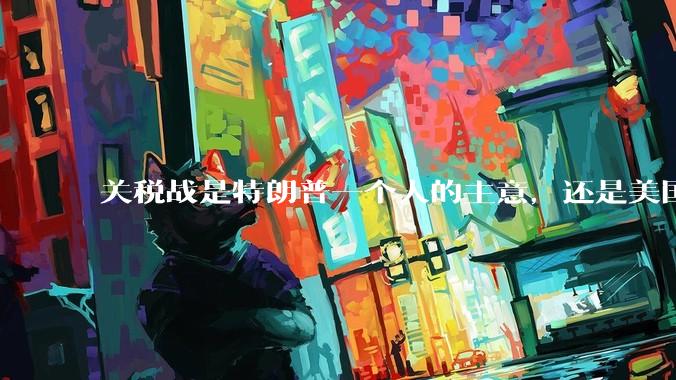 关税战是特朗普一个人的主意，还是美国精英阶层共同的想法？