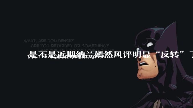 是不是近期纳兰嫣然风评明显“反转”了？为什么？