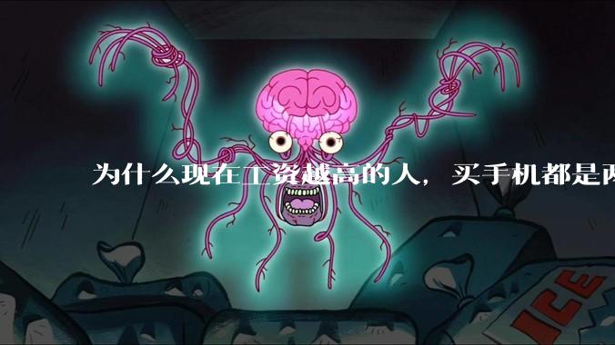 为什么现在工资越高的人，买手机都是两三千块的，反而工资越底的人，要买六七千或八九千的手机？