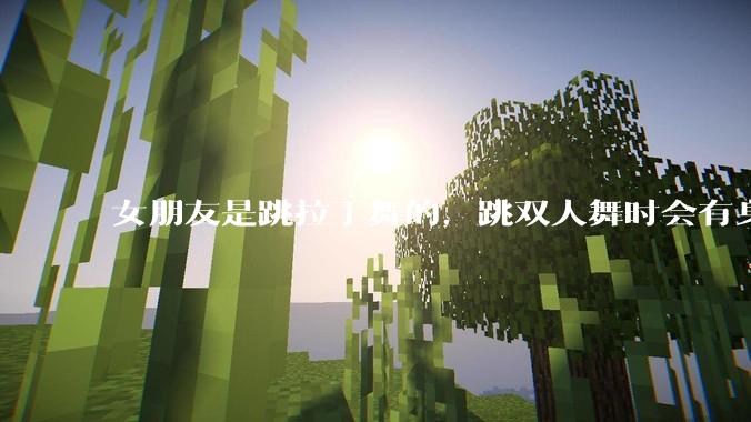 女朋友是跳拉丁舞的，跳双人舞时会有身体接触，作为男友我感觉有点吃醋怎么办？