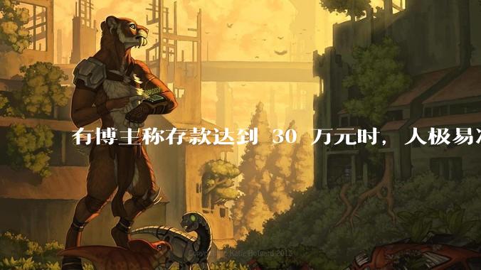 有博主称存款达到 30 万元时，人极易冲动消费和盲目投资，真的是这样吗？有哪些依据？