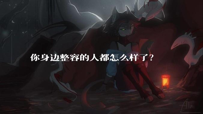 你身边整容的人都怎么样了？