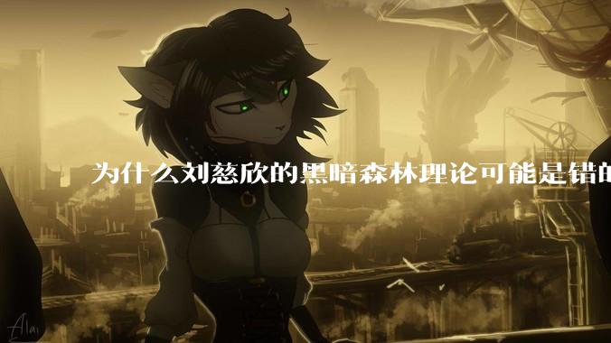 为什么刘慈欣的黑暗森林理论可能是错的？