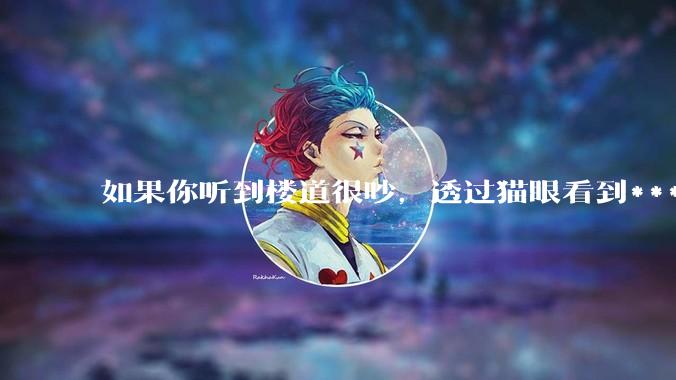 如果你听到楼道很吵，透过猫眼看到***犯正在疯狂***，突然***狂察觉到了你，准备破门而入，你会怎么办？