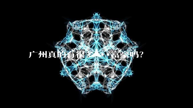 广州真的有很多***富豪吗？
